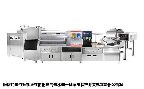 厨房的抽油烟机正在使用燃气热水器一插漏电保护开关就跳是什么情况