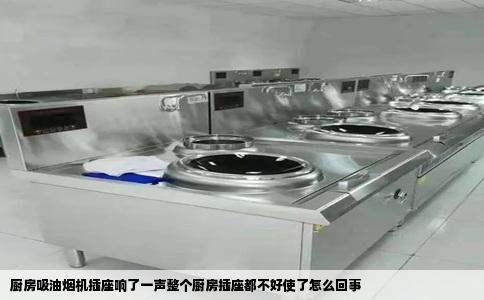 厨房吸油烟机插座响了一声整个厨房插座都不好使了怎么回事