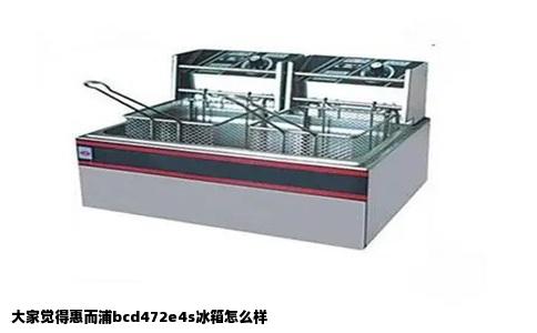 大家觉得惠而浦bcd472e4s冰箱怎么样