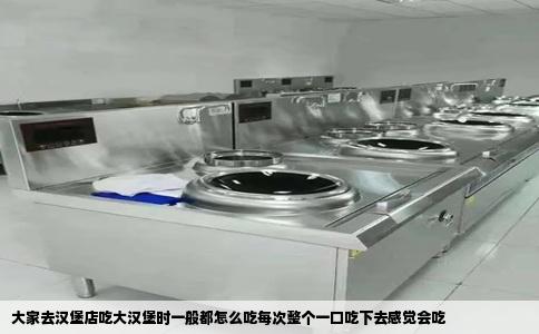 大家去汉堡店吃大汉堡时一般都怎么吃每次整个一口吃下去感觉会吃