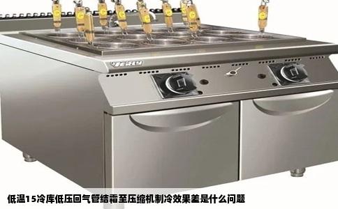 低温15冷库低压回气管结霜至压缩机制冷效果差是什么问题