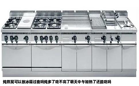 炖燕窝可以放冰箱过夜吗炖多了吃不完了明天中午加热了还能吃吗