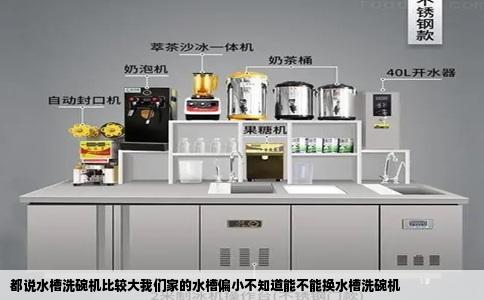 都说水槽洗碗机比较大我们家的水槽偏小不知道能不能换水槽洗碗机