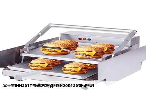 富士宝IHH201T电磁炉烧保险烧H20R120如何检测