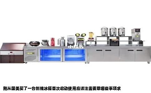 刚从国美买了一台创维冰箱首次启动使用应该注需要意哪些事项求