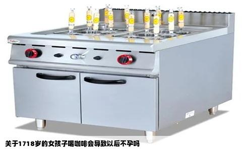 关于1718岁的女孩子喝咖啡会导致以后不孕吗