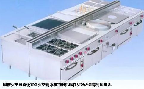 国庆买电器真便宜么买空调冰箱抽烟机现在买好还是等到国庆呢