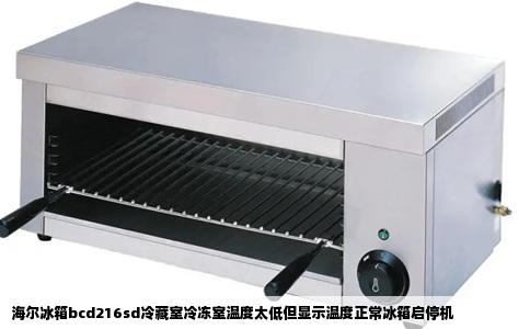 海尔冰箱bcd216sd冷藏室冷冻室温度太低但显示温度正常冰箱启停机