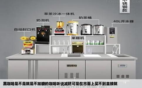 黑咖啡是不是就是不加糖的咖啡听说减肥可是在市面上买不到直接就