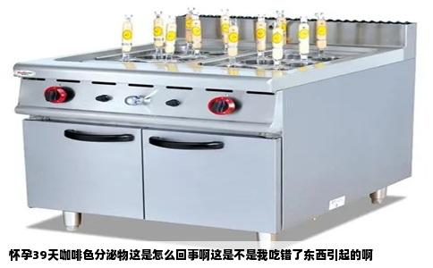 怀孕39天咖啡色分泌物这是怎么回事啊这是不是我吃错了东西引起的啊