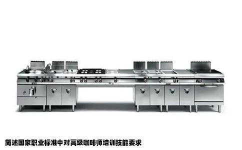 简述国家职业标准中对高级咖啡师培训技能要求