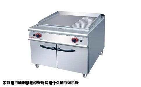 家庭用抽油烟机哪种好厨房用什么抽油烟机好