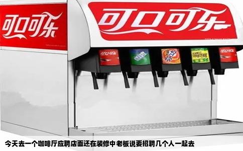 今天去一个咖啡厅应聘店面还在装修中老板说要招聘几个人一起去