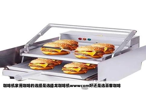 咖啡机家用咖啡的选择是选德龙咖啡机wwwcom好还是选喜客咖啡