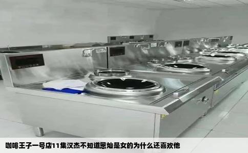 咖啡王子一号店11集汉杰不知道恩灿是女的为什么还喜欢他