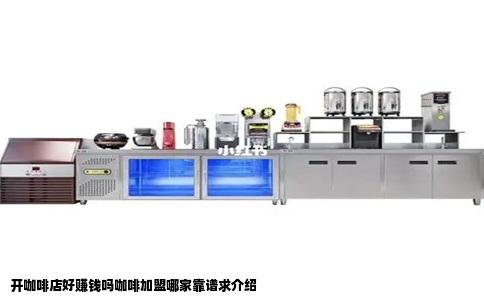 开咖啡店好赚钱吗咖啡加盟哪家靠谱求介绍