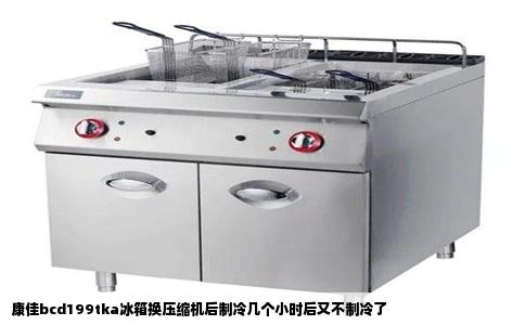 康佳bcd199tka冰箱换压缩机后制冷几个小时后又不制冷了