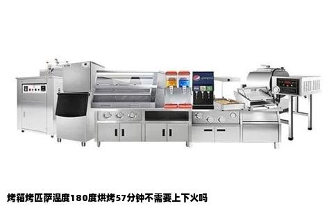 烤箱烤匹萨温度180度烘烤57分钟不需要上下火吗