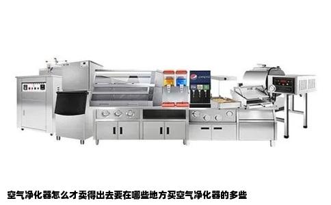 空气净化器怎么才卖得出去要在哪些地方买空气净化器的多些