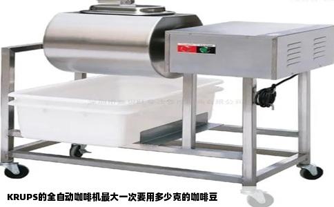 KRUPS的全自动咖啡机最大一次要用多少克的咖啡豆