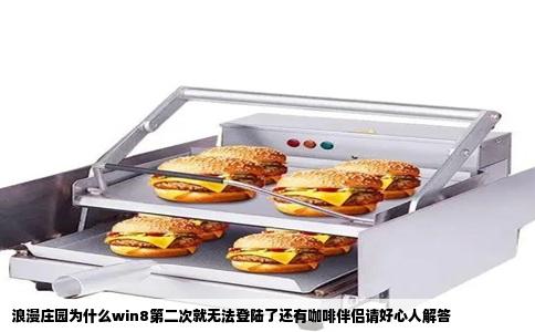浪漫庄园为什么win8第二次就无法登陆了还有咖啡伴侣请好心人解答