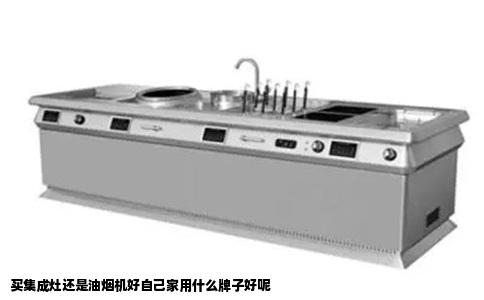 买集成灶还是油烟机好自己家用什么牌子好呢