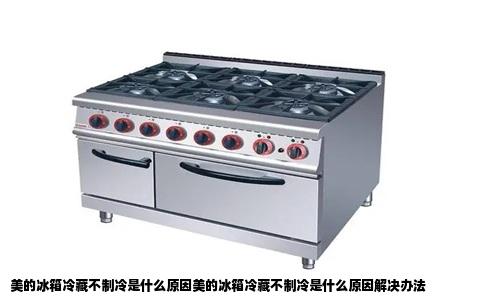 美的冰箱冷藏不制冷是什么原因美的冰箱冷藏不制冷是什么原因解决办法