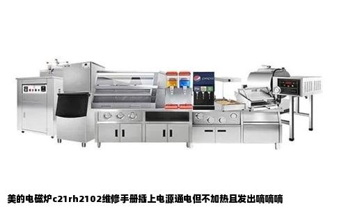 美的电磁炉c21rh2102维修手册插上电源通电但不加热且发出嘀嘀嘀