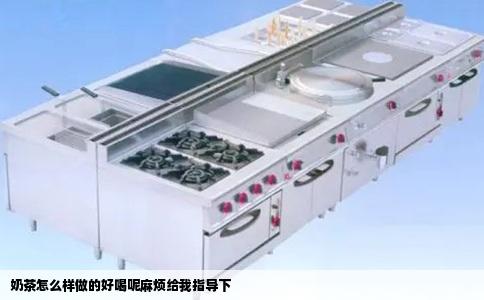 奶茶怎么样做的好喝呢麻烦给我指导下