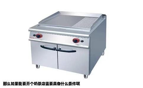 那么如果我要开个奶茶店需要具备什么条件呢