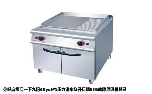 你好麻烦问一下九阳60ys6电压力锅水烧开后现E3G故障原因机器已