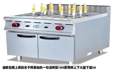 请教在网上看到关于烤面包的一句话烤箱180度预热上下火最下层30