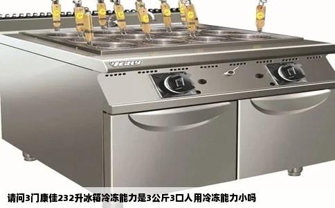 请问3门康佳232升冰箱冷冻能力是3公斤3口人用冷冻能力小吗