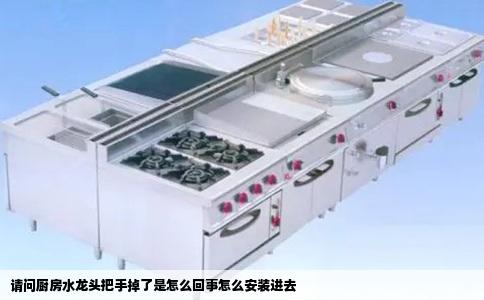 请问厨房水龙头把手掉了是怎么回事怎么安装进去