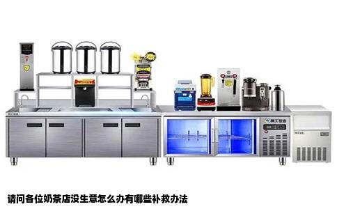 请问各位奶茶店没生意怎么办有哪些补救办法