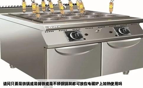 请问只要是铁锅或是铸铁或是不锈钢锅就都可放在电磁炉上加热使用吗