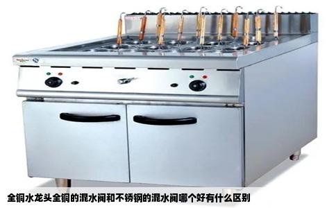 全铜水龙头全铜的混水阀和不锈钢的混水阀哪个好有什么区别