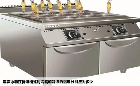 容声冰箱在标准模式时冷藏和冷冻的温度分别应为多少