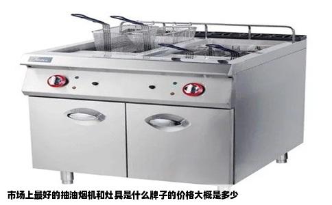 市场上最好的抽油烟机和灶具是什么牌子的价格大概是多少