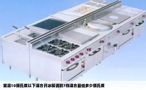 室温10摄氏度以下适合开冰箱调到7挡适合最低多少摄氏度
