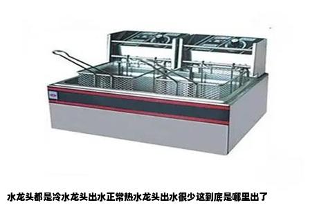 水龙头都是冷水龙头出水正常热水龙头出水很少这到底是哪里出了