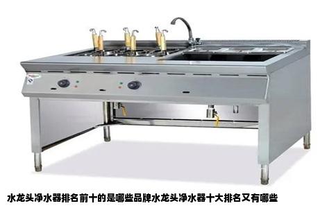 水龙头净水器排名前十的是哪些品牌水龙头净水器十大排名又有哪些