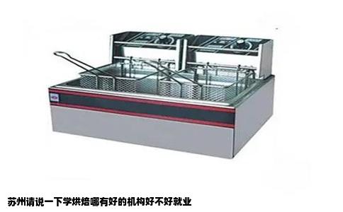 苏州请说一下学烘焙哪有好的机构好不好就业
