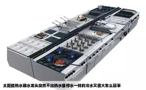 太阳能热水器水龙头突然不出热水像停水一样的冷水又很大怎么回事