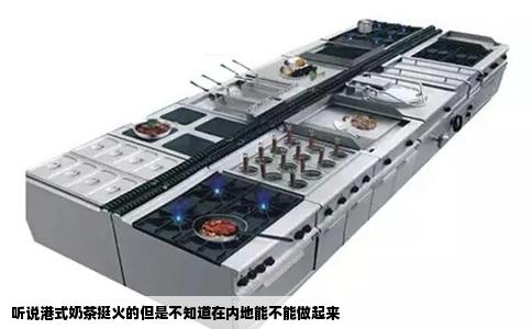 听说港式奶茶挺火的但是不知道在内地能不能做起来