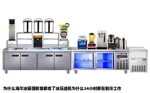 为什么海尔冰箱保鲜室都结了冰压缩机为什么24小时都在制冷工作