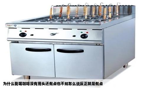 为什么我喝咖啡没有用头还有点也不知怎么说反正就是有点