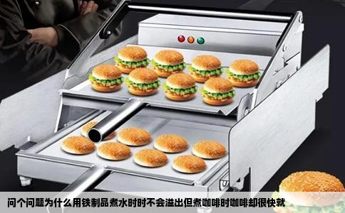问个问题为什么用铁制品煮水时时不会溢出但煮咖啡时咖啡却很快就