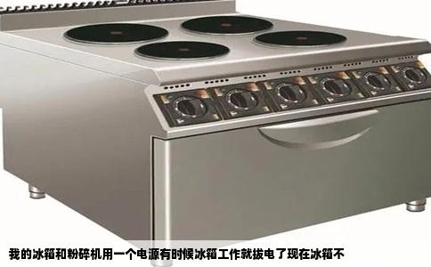 我的冰箱和粉碎机用一个电源有时候冰箱工作就拔电了现在冰箱不