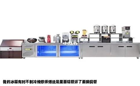 我的冰箱有时不制冷维修师傅说是里面铝管坏了要换铜管